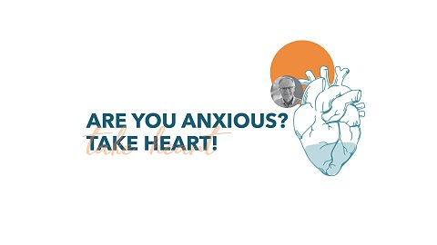 Are You Anxious? Take Heart!